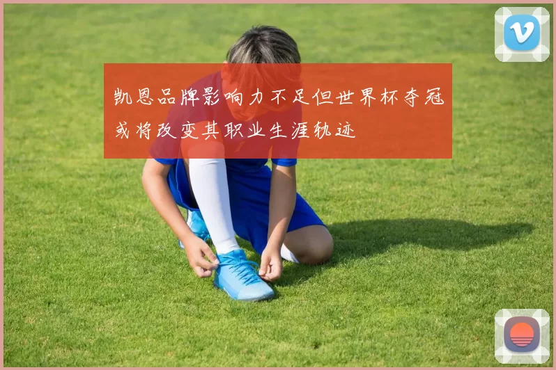 凯恩品牌影响力不足但世界杯夺冠或将改变其职业生涯轨迹
