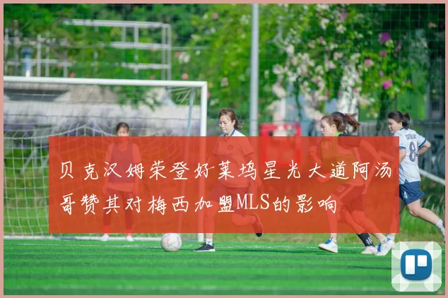 贝克汉姆荣登好莱坞星光大道阿汤哥赞其对梅西加盟MLS的影响