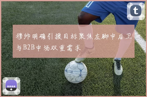 穆帅明确引援目标聚焦左脚中后卫与B2B中场双重需求