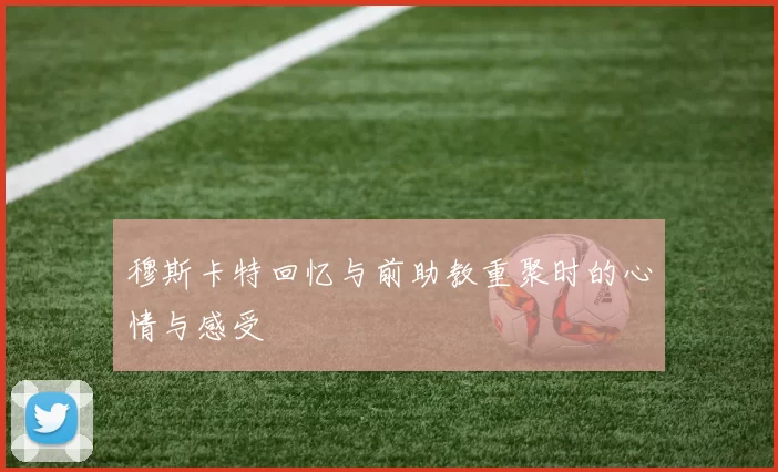 穆斯卡特回忆与前助教重聚时的心情与感受