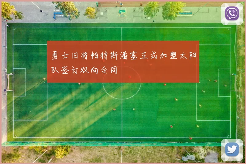 勇士旧将帕特斯潘塞正式加盟太阳队签订双向合同