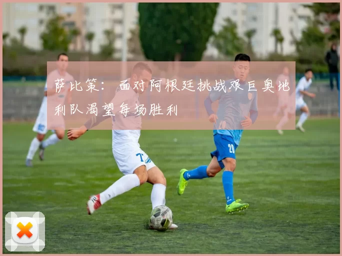 萨比策：面对阿根廷挑战艰巨奥地利队渴望每场胜利