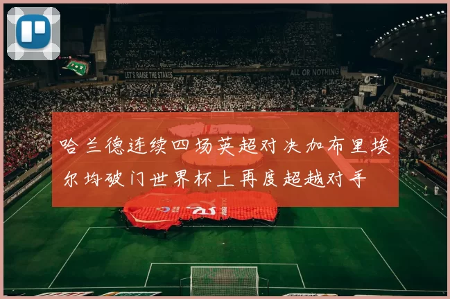 哈兰德连续四场英超对决加布里埃尔均破门世界杯上再度超越对手