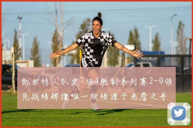 凯尔特人队史7场4胜制系列赛2-0领先战绩辉煌唯一败绩源于老詹之手