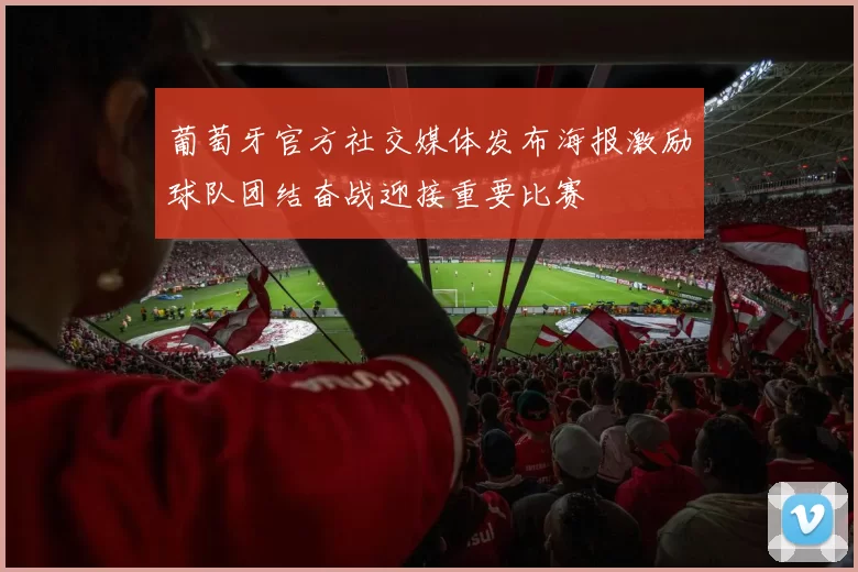 葡萄牙官方社交媒体发布海报激励球队团结奋战迎接重要比赛