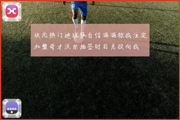 状元热门迪班萨自信满满称我注定加盟奇才沃尔抽签时目光投向我