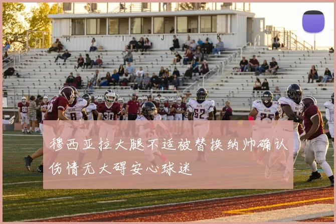 穆西亚拉大腿不适被替换纳帅确认伤情无大碍安心球迷